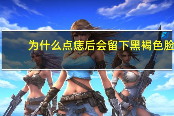 为什么点痣后会留下黑褐色 脸上去痣后留下的褐色印怎←…么去除