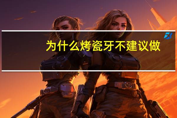 为什么烤瓷牙不建议做，做烤瓷牙有什么危害