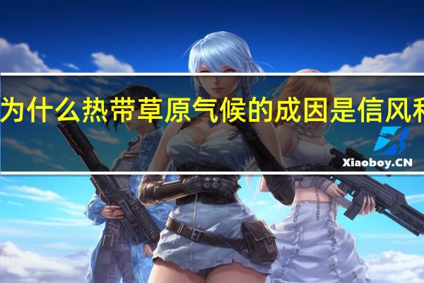 为什么热带草原气候的成因是信风和副高