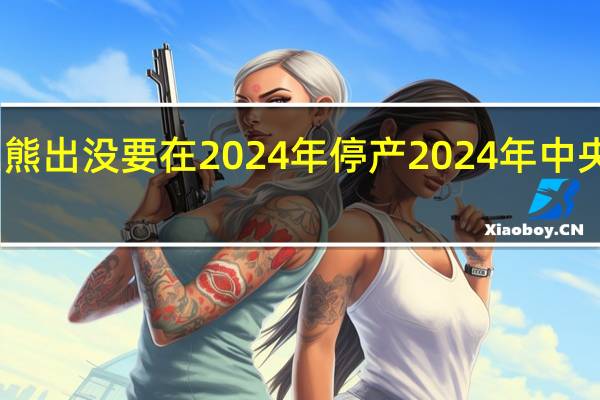 为什么熊出没要在2024年停产 2024年中央下达停工令