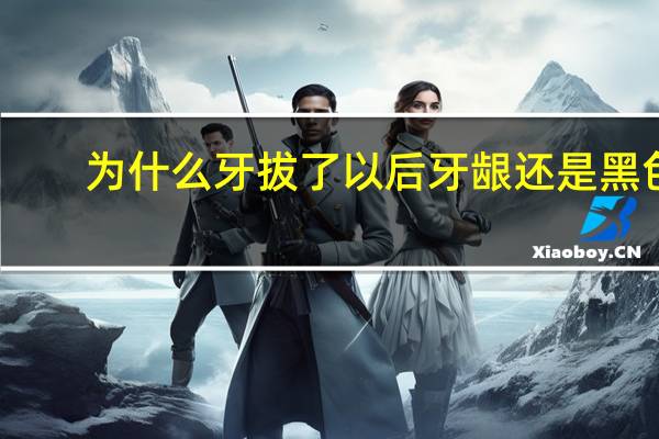 为什么牙拔了以后牙龈还是黑色的 拔智齿，第二天。牙窝里有黑色的