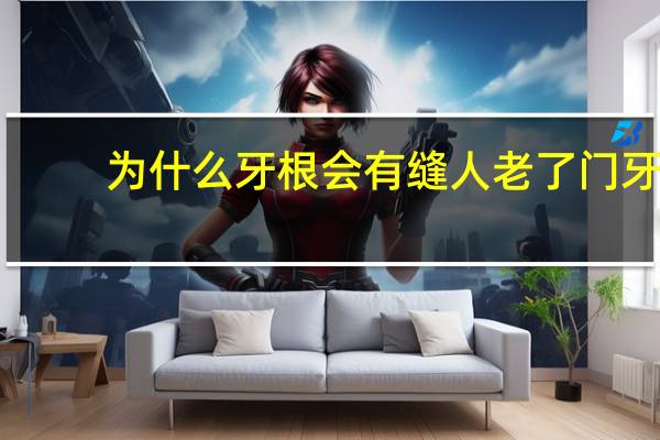 为什么牙根会有缝 人老了门牙为什么有缝