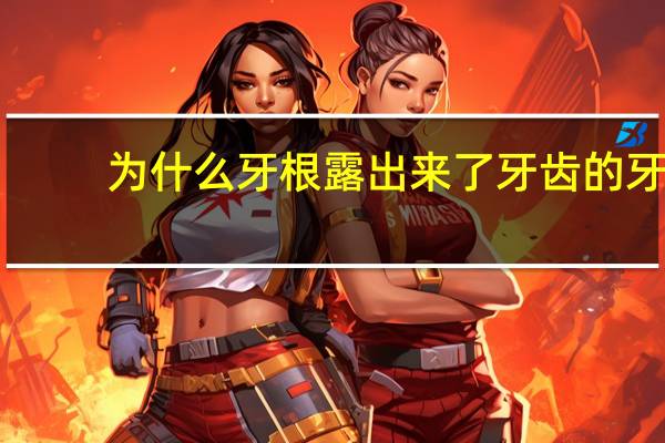 为什么牙根露出来了 牙齿的牙根露出来怎么回事