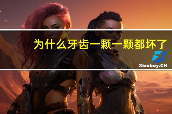 为什么牙齿一颗一颗都坏了，为什么牙齿这么容易坏