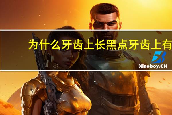 为什么牙齿上长黑点 牙齿上有小黑点是什么情况