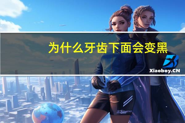 为什么牙齿下面会变黑，牙齿底部变黑怎么回事