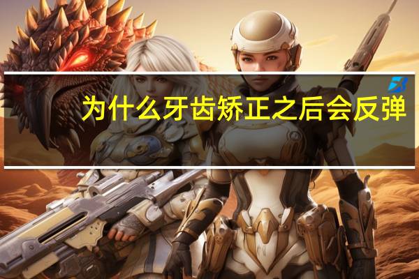 为什么牙齿矫正之后会反弹?隐形牙齿矫正会反弹吗