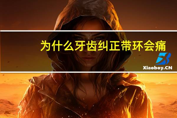 为什么牙齿纠正带环会痛，牙齿矫正痛不痛