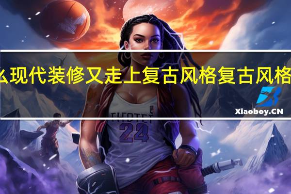 为什么现代装修又走上复古风格 复古风格装修效果图