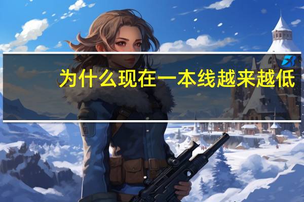 为什么现在一本线越来越低