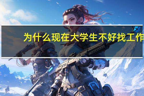 为什么现在大学生不好找工作