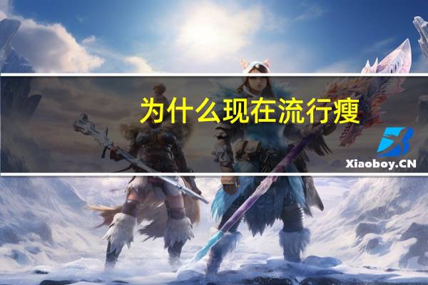 为什么现在流行瘦(为什么有很多女生明明很瘦却喊着要减肥)