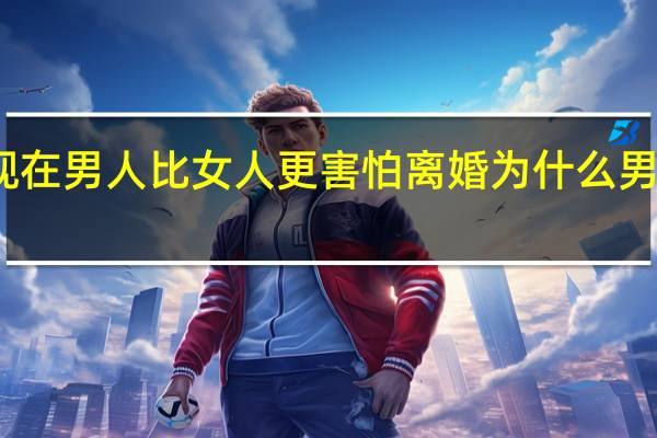 为什么现在男人比女人更害怕离婚 为什么男人离不开原配