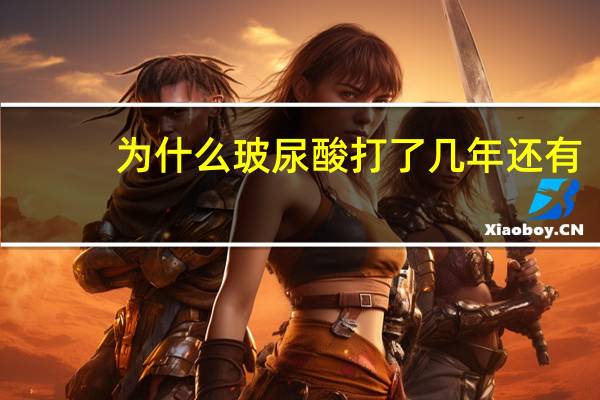 为什么玻尿酸打了几年还有，多次玻尿酸注射能保持多久