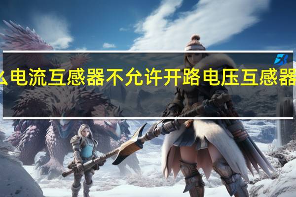 为什么电流互感器不允许开路电压互感器不允许短路？