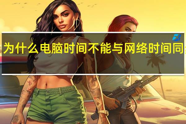 为什么电脑时间不能与网络时间同步w7（为什么电脑时间不能与网络时间同步）
