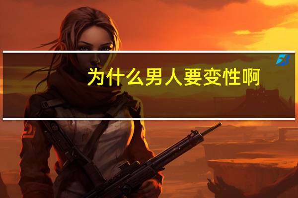 为什么男人要变性啊？为什么有变性手术这种发明