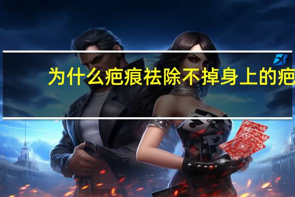 为什么疤痕祛除不掉 身上的疤痕祛除不掉了吗