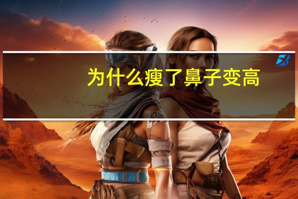 为什么瘦了鼻子变高?瘦了之后鼻子会变小吗