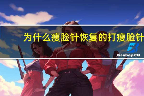 为什么瘦脸针恢复的 打瘦脸针的效果会反弹吗
