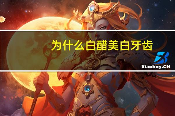 为什么白醋美白牙齿，含醋可以美白牙齿吗