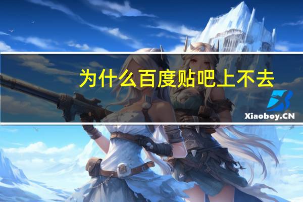 为什么百度贴吧上不去（贴吧上不了）