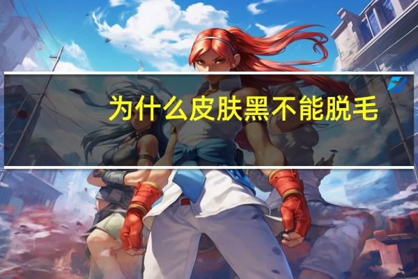 为什么皮肤黑不能脱毛(面部脱毛有副作用吗t)
