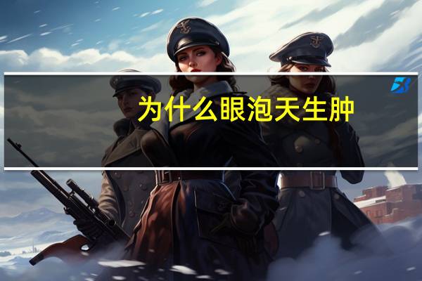 为什么眼泡天生肿（为什么眼泡会肿）