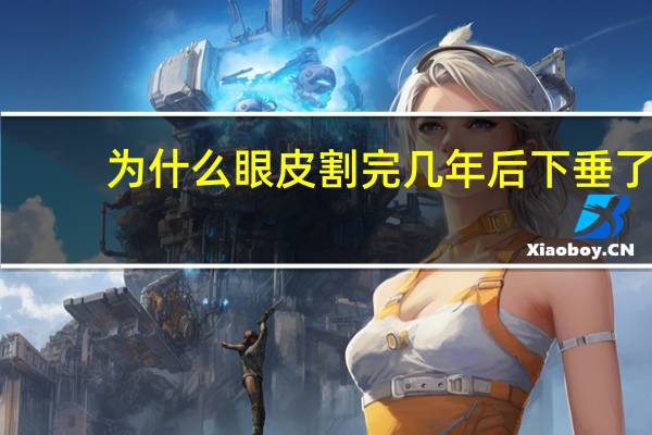 为什么眼皮割完几年后下垂了？做完外切眼袋，感觉眼睛下垂了，这是为什么