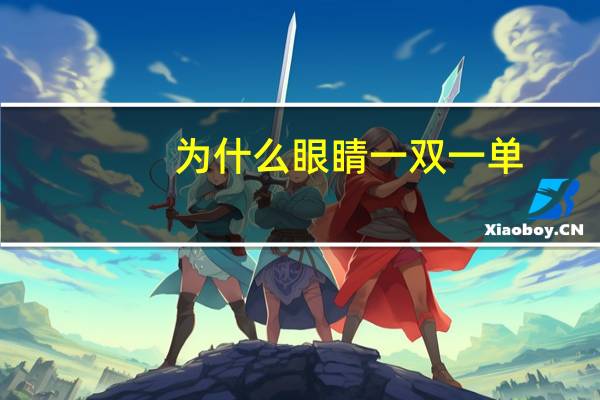 为什么眼睛一双一单(眼睛一单一双是怎么回事)