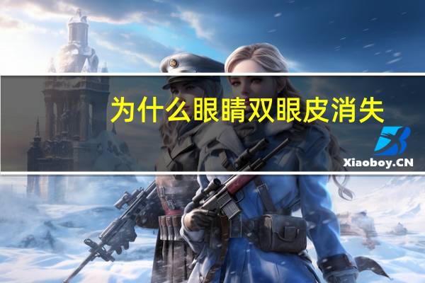 为什么眼睛双眼皮消失？双眼皮会后天消失吗为什么