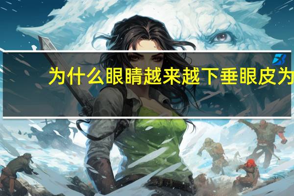 为什么眼睛越来越下垂 眼皮为什么会松弛下垂