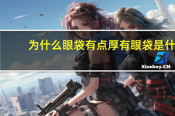 为什么眼袋有点厚 有眼袋是什么原因