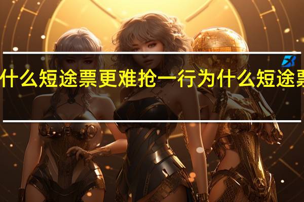 为什么短途票更难抢一行 为什么短途票更难抢