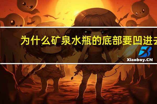 为什么矿泉水瓶的底部要凹进去？