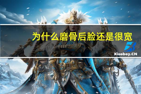 为什么磨骨后脸还是很宽(为什么有时候脸型会有变化)