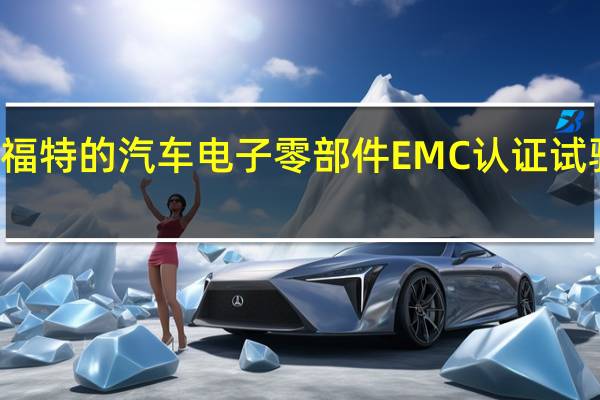 为什么福特的汽车电子零部件EMC认证试验要先做ESD