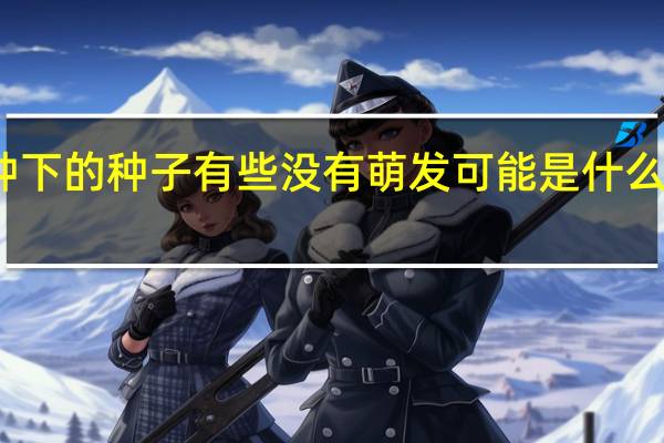 为什么种下的种子有些没有萌发可能是什么原因造成的呢