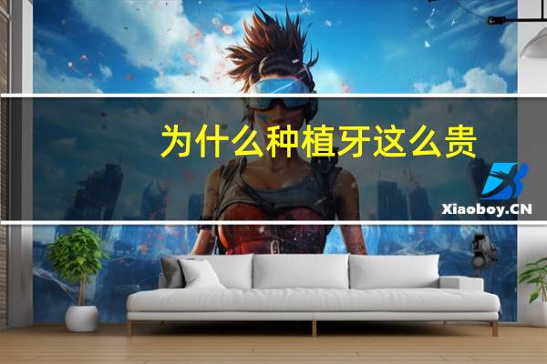 为什么种植牙这么贵？种植牙为什么那么贵