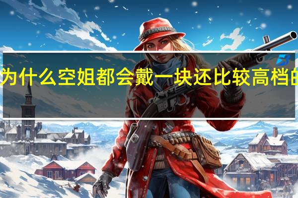 为什么空姐都会戴一块还比较高档的手表