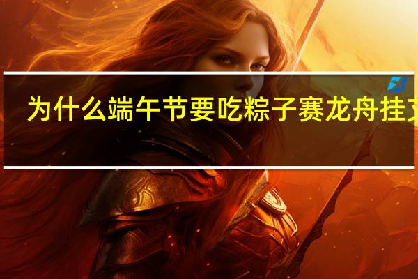 为什么端午节要吃粽子赛龙舟挂艾草(为什么端午节要吃粽子)