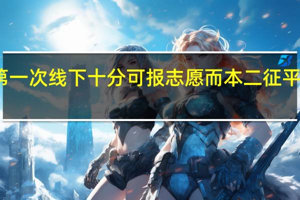 为什么第一次线下十分可报志愿而本二征平却在本二线上
