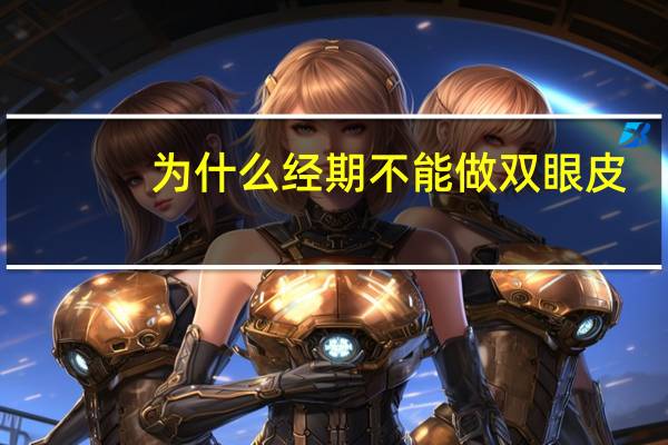 为什么经期不能做双眼皮(大姨妈来了可以割双眼皮吗)