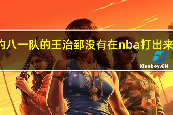 为什么统治cba的八一队的王治郅没有在nba打出来 cba八一队是哪个省的