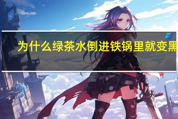 为什么绿茶水倒进铁锅里就变黑了