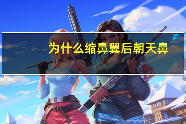 为什么缩鼻翼后朝天鼻，朝天鼻矫正是什么