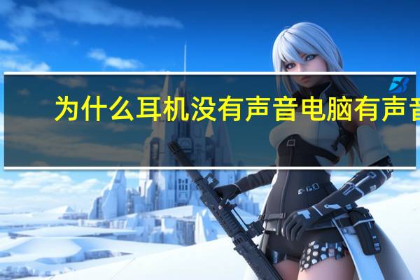 为什么耳机没有声音电脑有声音（为什么耳机没有声音）