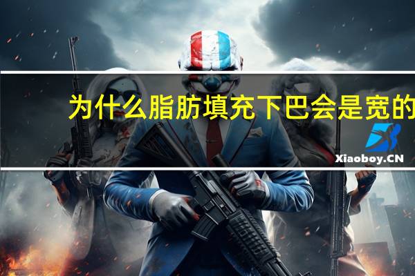 为什么脂肪填充下巴会是宽的(自体脂肪填下巴吸收特别快吗)