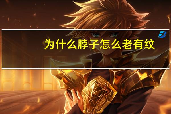 为什么脖子怎么老有纹?脖子上一条条纹路是什么