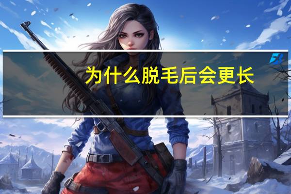 为什么脱毛后会更长，为什么手臂的毛越剪越长